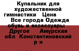 Купальник для художественной гимнастики › Цена ­ 16 000 - Все города Одежда, обувь и аксессуары » Другое   . Амурская обл.,Константиновский р-н